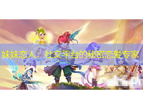妹妹戀人：社交平臺的秘密戀愛專家