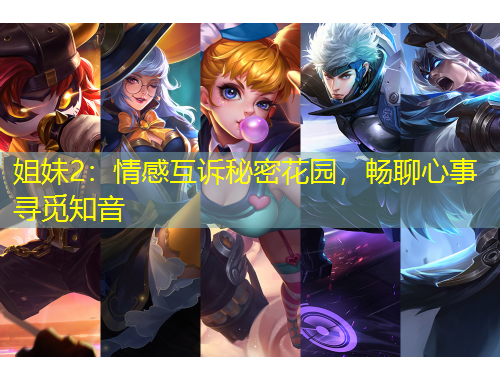 姐妹2：情感互訴秘密花園，暢聊心事尋覓知音