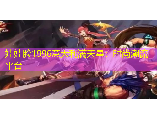 娃娃臉1996意大利滿(mǎn)天星：時(shí)尚潮流平臺(tái)