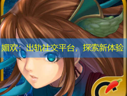 媚歡：出軌社交平臺，探索新體驗