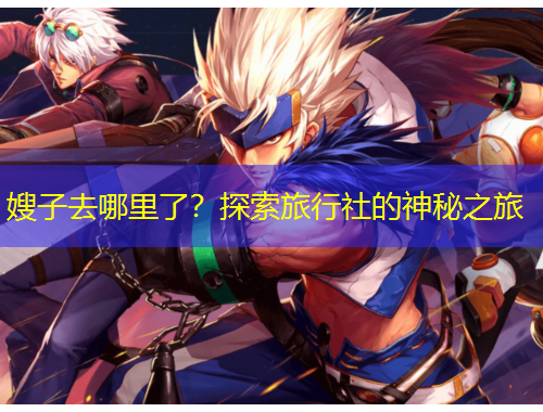 嫂子去哪里了？探索旅行社的神秘之旅