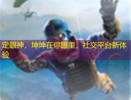 定眼神，坤坤在你眼里，社交平臺新體驗