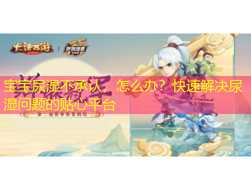寶寶尿濕不承認(rèn)，怎么辦？快速解決尿濕問(wèn)題的貼心平臺(tái)