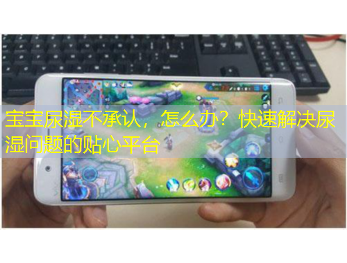 寶寶尿濕不承認(rèn)，怎么辦？快速解決尿濕問(wèn)題的貼心平臺(tái)