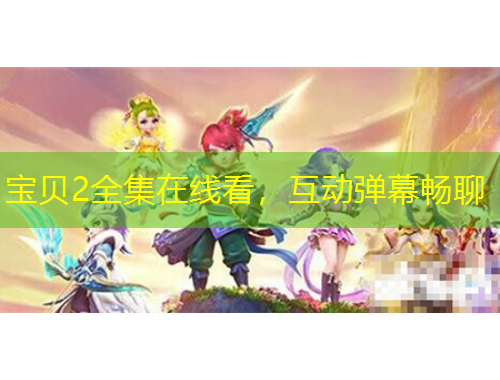 寶貝2全集在線看，互動(dòng)彈幕暢聊
