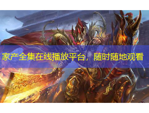 家產(chǎn)全集在線播放平臺(tái)，隨時(shí)隨地觀看