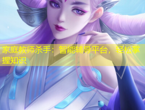 家庭教師殺手：智能輔導(dǎo)平臺，輕松掌握知識