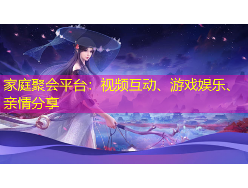 家庭聚會平臺：視頻互動、游戲娛樂、親情分享