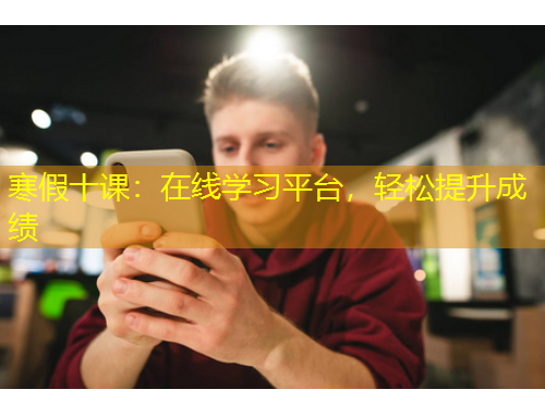 寒假十課：在線學(xué)習(xí)平臺，輕松提升成績