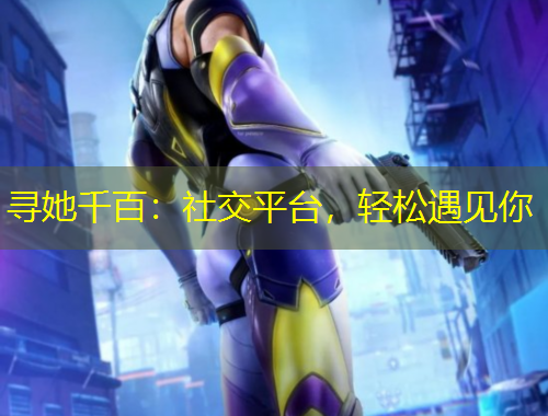 尋她千百：社交平臺(tái)，輕松遇見你