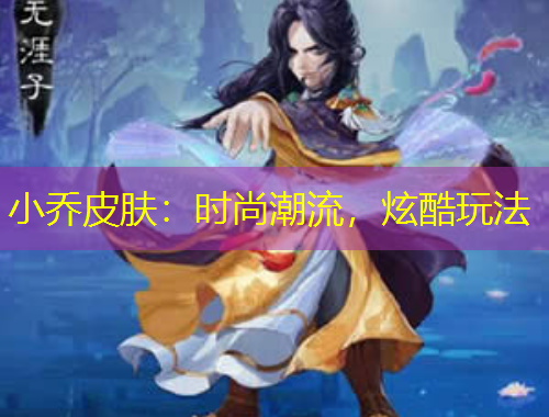 小喬皮膚：時尚潮流，炫酷玩法