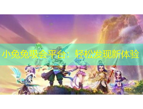 小兔兔吸會平臺：輕松發(fā)現(xiàn)新體驗(yàn)