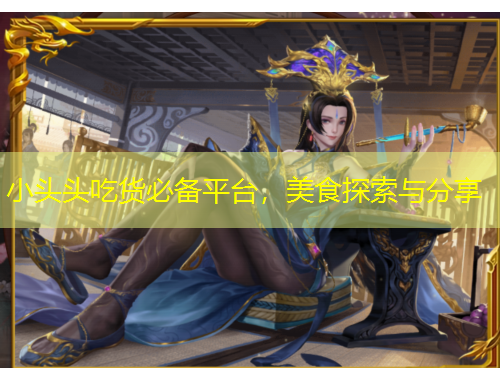 小頭頭吃貨必備平臺，美食探索與分享
