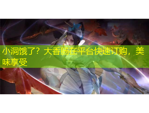 小洞餓了？大香腸在平臺快速訂購，美味享受