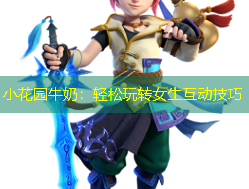 小花園牛奶：輕松玩轉(zhuǎn)女生互動技巧