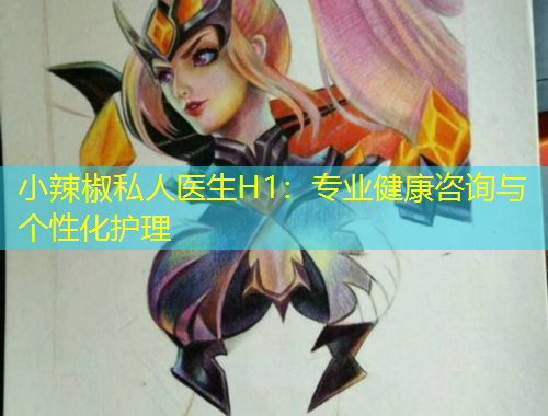 小辣椒私人醫(yī)生H1：專業(yè)健康咨詢與個(gè)性化護(hù)理