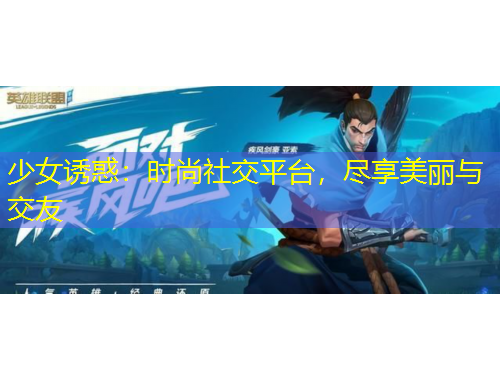少女誘惑：時(shí)尚社交平臺(tái)，盡享美麗與交友