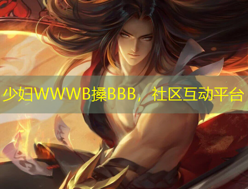 少婦WWWB搡BBB，社區(qū)互動平臺