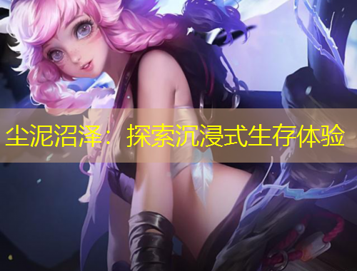 塵泥沼澤：探索沉浸式生存體驗