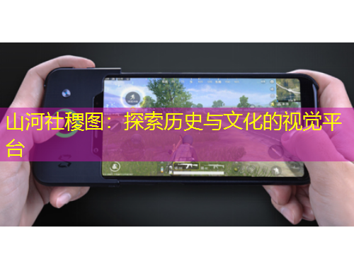 山河社稷圖：探索歷史與文化的視覺平臺