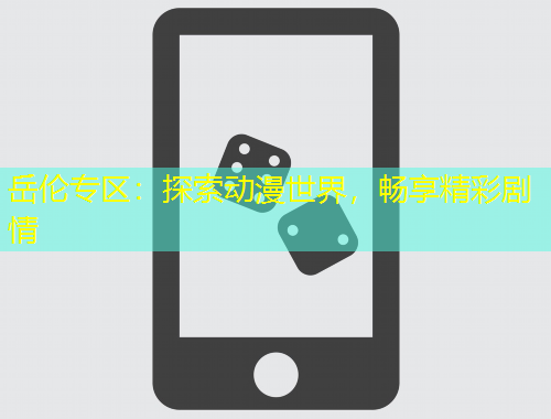 岳倫專區(qū)：探索動漫世界，暢享精彩劇情