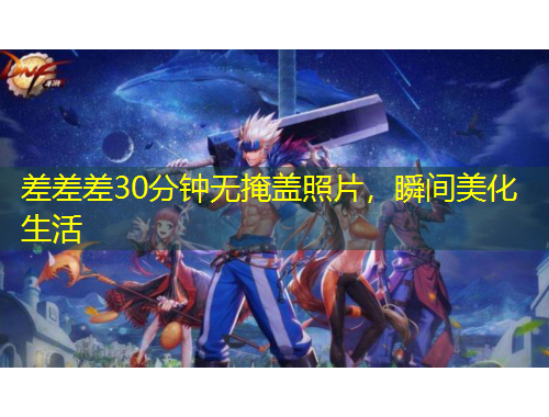 差差差30分鐘無掩蓋照片，瞬間美化生活