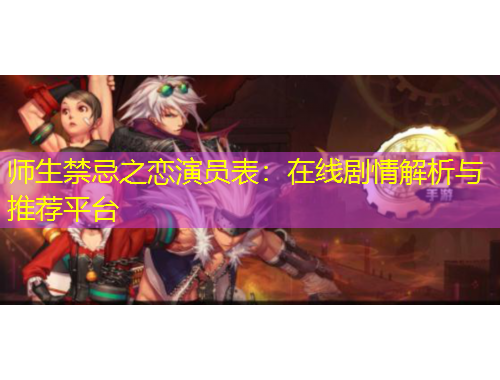 師生禁忌之戀演員表：在線劇情解析與推薦平臺(tái)