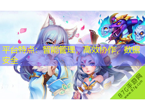 平臺特點(diǎn)：智能管理，高效協(xié)作，數(shù)據(jù)安全