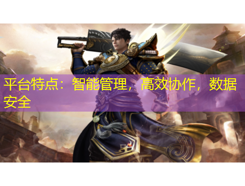 平臺(tái)特點(diǎn)：智能管理，高效協(xié)作，數(shù)據(jù)安全