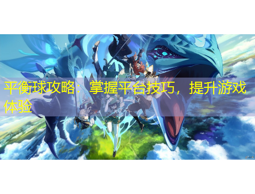 平衡球攻略：掌握平臺(tái)技巧，提升游戲體驗(yàn)