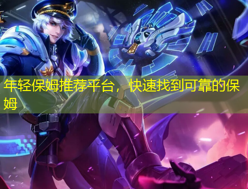 年輕保姆推薦平臺，快速找到可靠的保姆