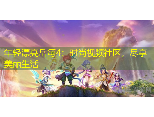 年輕漂亮岳每4：時尚視頻社區(qū)，盡享美麗生活