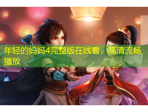 年輕的媽媽4完整版在線看，高清流暢播放