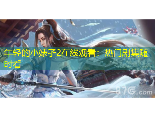 年輕的小婊孑2在線觀看：熱門劇集隨時(shí)看