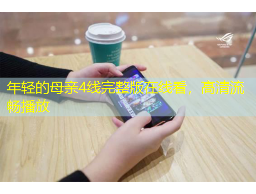 年輕的母親4線(xiàn)完整版在線(xiàn)看，高清流暢播放