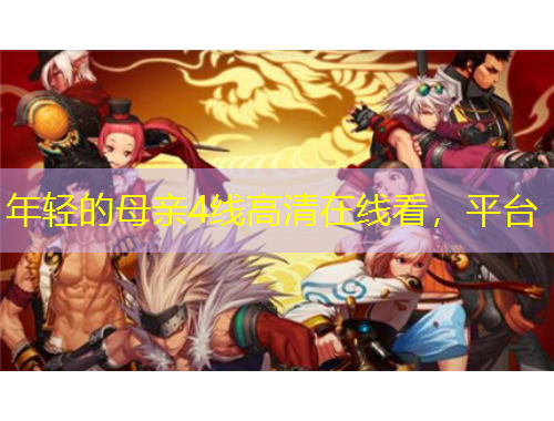 年輕的母親4線高清在線看，平臺