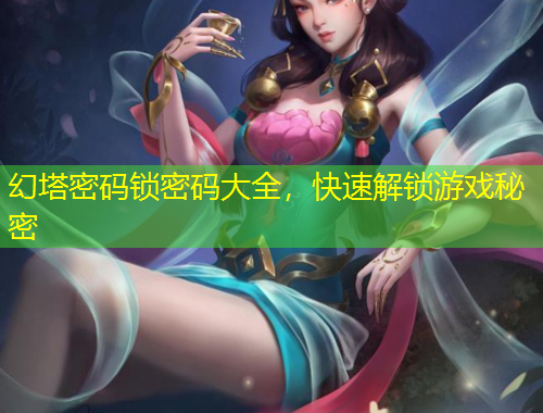 幻塔密碼鎖密碼大全，快速解鎖游戲秘密