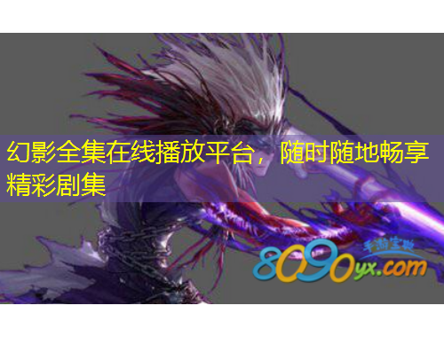 幻影全集在線播放平臺，隨時隨地暢享精彩劇集