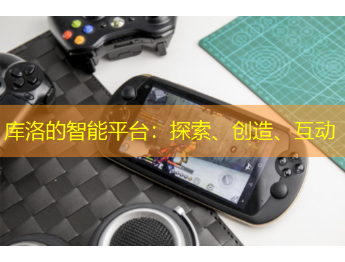 庫(kù)洛的智能平臺(tái)：探索、創(chuàng)造、互動(dòng)