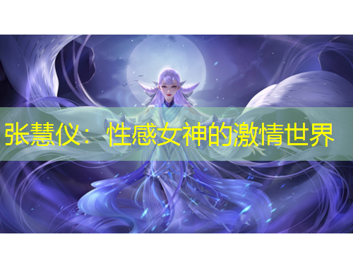 張慧儀：性感女神的激情世界