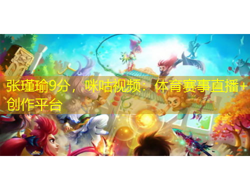 張瑾瑜9分，咪咕視頻：體育賽事直播+創(chuàng)作平臺