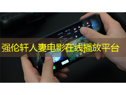 強(qiáng)倫軒人妻電影在線播放平臺(tái)