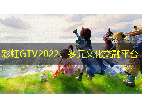 彩虹GTV2022：多元文化交融平臺(tái)