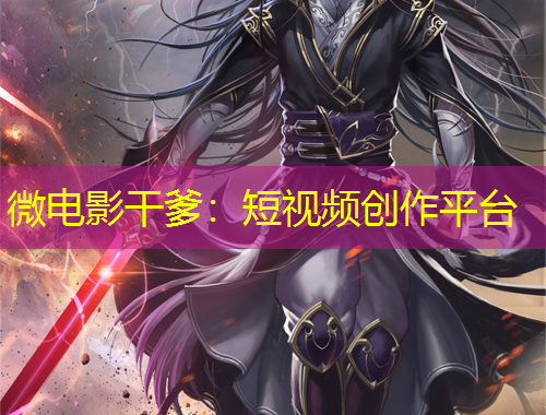 微電影干爹：短視頻創(chuàng)作平臺