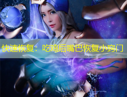 快速恢復(fù)：吃雞后嘴巴恢復(fù)小竅門