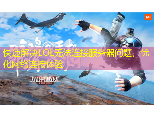 快速解決LOL無法連接服務(wù)器問題，優(yōu)化網(wǎng)絡(luò)連接體驗(yàn)