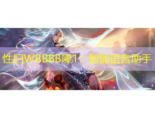 性婦WBBBB嗓1：智能語(yǔ)音助手