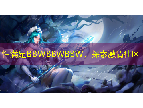 性滿足BBWBBWBBW：探索激情社區(qū)