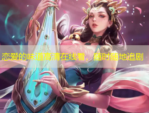 戀愛的味道高清在線看，隨時隨地追劇