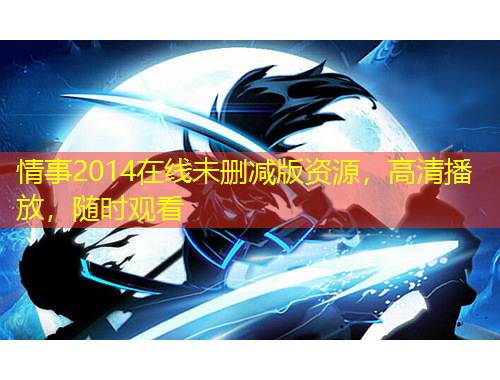 情事2014在線未刪減版資源，高清播放，隨時觀看